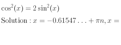 The general solution for cos^2(x)=2sin^2(x) is x=-0.61547…+pin,x=0.61547…+pin